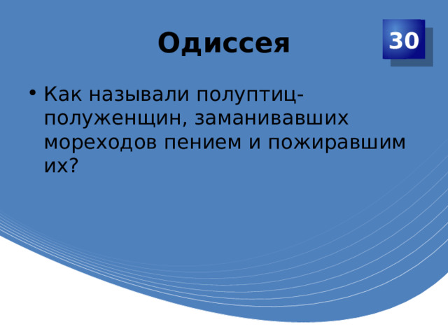 Одиссея 30 Как называли полуптиц-полуженщин, заманивавших мореходов пением и пожиравшим их? 