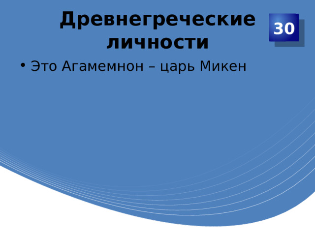 Древнегреческие личности 30 Это Агамемнон – царь Микен 
