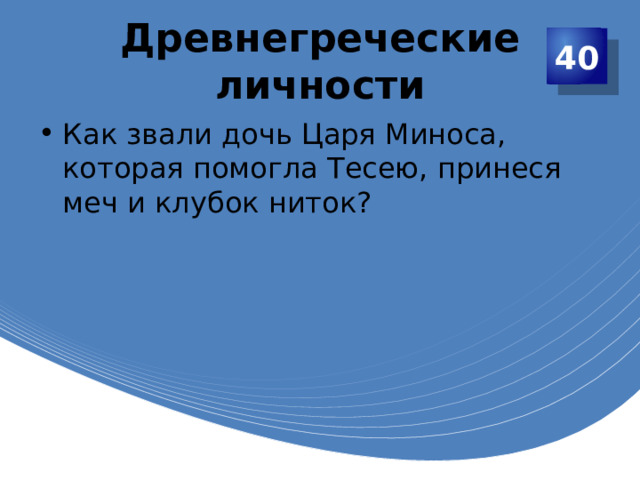Древнегреческие личности 40 Как звали дочь Царя Миноса, которая помогла Тесею, принеся меч и клубок ниток? 
