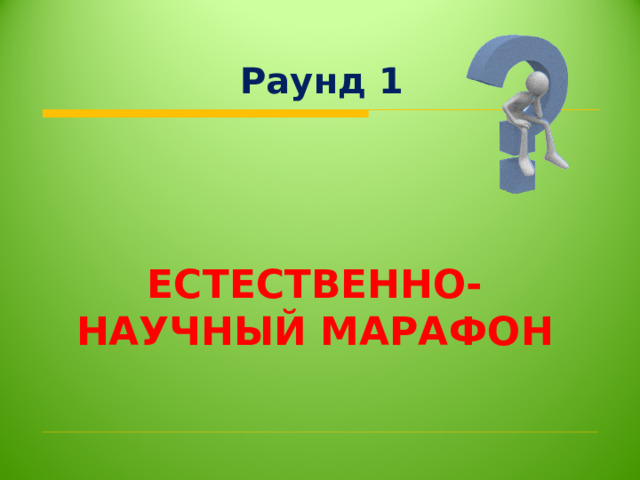 Раунд 1 ЕСТЕСТВЕННО-НАУЧНЫЙ МАРАФОН 
