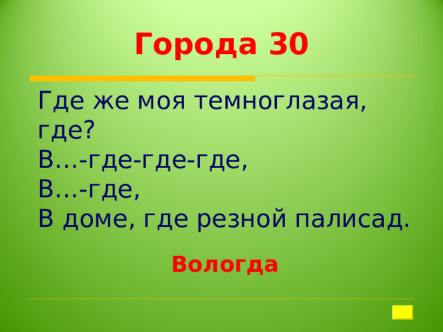 Города 30 Где же моя темноглазая, где? В…-где-где-где, В…-где, В доме, где резной палисад. Вологда 