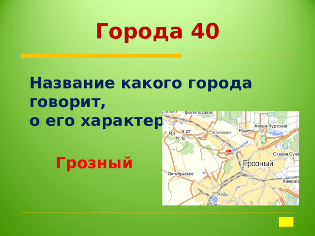 Города 40 Название какого города говорит, о его характере? Грозный 