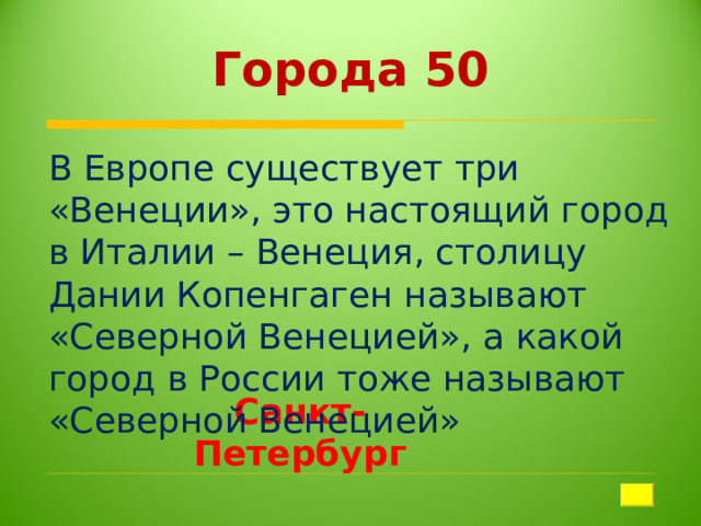 Города 50 В Европе существует три «Венеции», это настоящий город в Италии – Венеция, столицу Дании Копенгаген называют «Северной Венецией», а какой город в России тоже называют «Северной Венецией» Санкт-Петербург 
