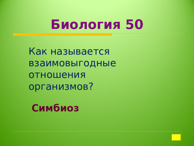 Биология 50 Как называется взаимовыгодные отношения организмов? Симбиоз 