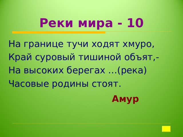 Реки мира - 10 На границе тучи ходят хмуро, Край суровый тишиной объят,- На высоких берегах …(река) Часовые родины стоят. Амур 