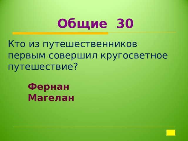  Общие 30 Кто из путешественников первым совершил кругосветное путешествие?   Фернан Магелан 