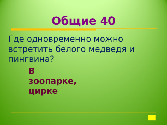 Общие 40 Где одновременно можно встретить белого медведя и пингвина?   В зоопарке, цирке 