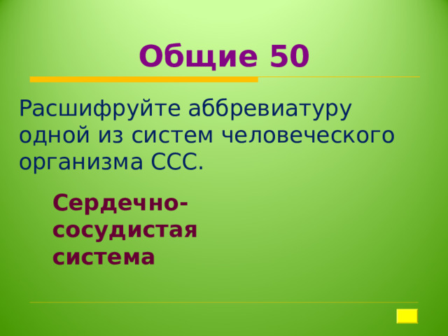 Общие 50 Расшифруйте аббревиатуру одной из систем человеческого организма ССС. Сердечно-сосудистая система 