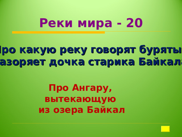 Реки мира - 20 Про какую реку говорят буряты:  « Разоряет дочка старика Байкала»? Про Ангару,  вытекающую  из озера Байкал  