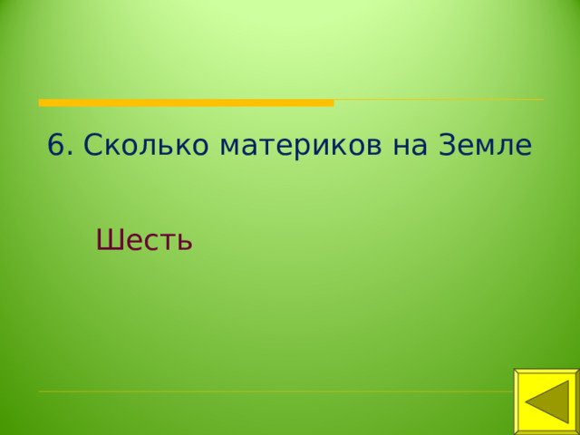 6. Сколько материков на Земле Шесть 