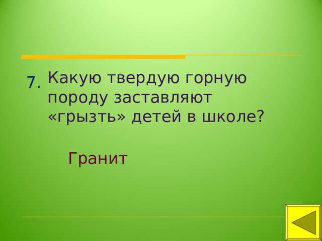 Какую твердую горную породу заставляют «грызть» детей в школе? 7. Гранит 