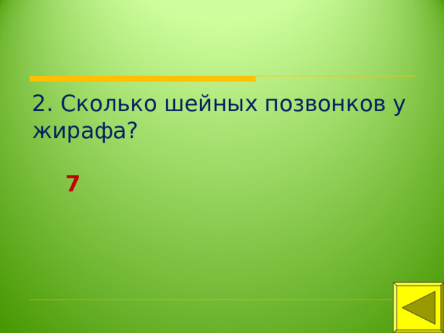 2. Сколько шейных позвонков у жирафа? 7 