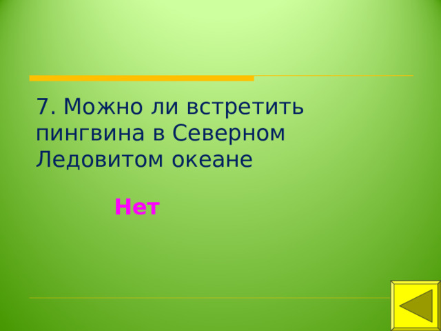 7. Можно ли встретить пингвина в Северном Ледовитом океане Нет 