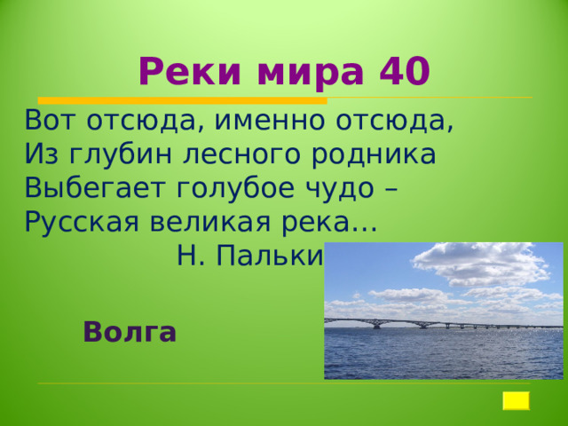 Реки мира 40 Вот отсюда, именно отсюда,  Из глубин лесного родника  Выбегает голубое чудо –  Русская великая река…  Н. Палькин    Волга   