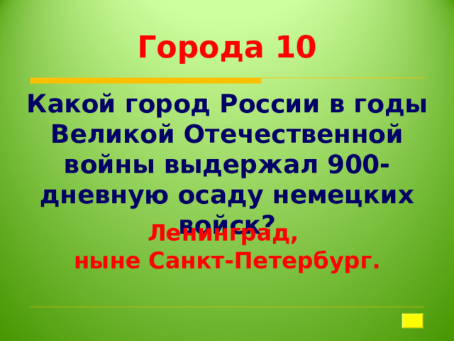 Города 10 Какой город России в годы Великой Отечественной войны выдержал 900-дневную осаду немецких войск? Ленинград, ныне Санкт-Петербург. 