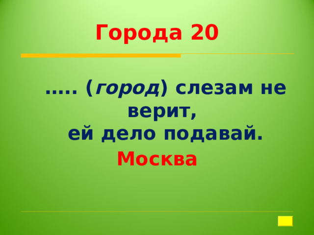 Города 20 … .. ( город ) слезам не верит, ей дело подавай. Москва 