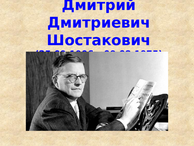Дмитрий Дмитриевич Шостакович  (25.09.1906 – 09.08.1975) 