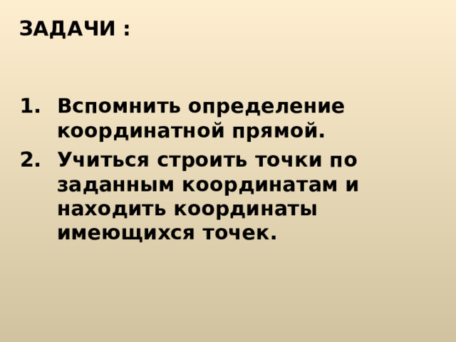 ЗАДАЧИ : Вспомнить определение координатной прямой . Учиться строить точки по заданным координатам и находить координаты имеющихся точек. 
