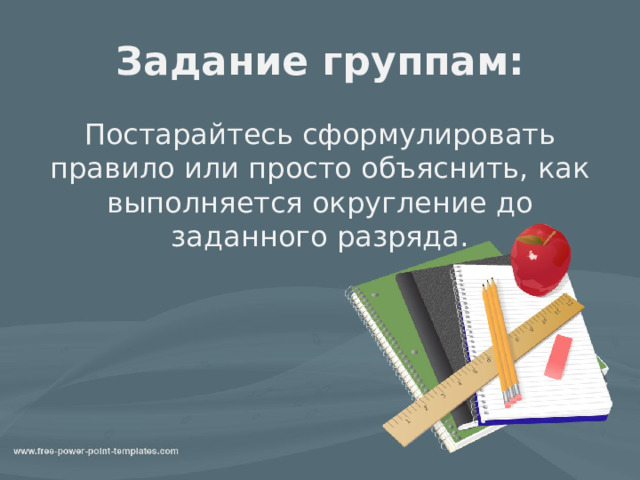 Задание группам: Постарайтесь сформулировать правило или просто объяснить, как выполняется округление до заданного разряда. 