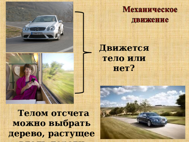 Движется тело или нет? Телом отсчета можно выбрать дерево, растущее вдоль дороги 