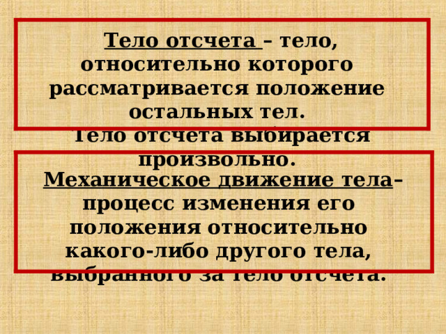 Тело отсчета – тело, относительно которого рассматривается положение остальных тел. Тело отсчета выбирается произвольно. Механическое движение тела – процесс изменения его положения относительно какого-либо другого тела, выбранного за тело отсчета. 