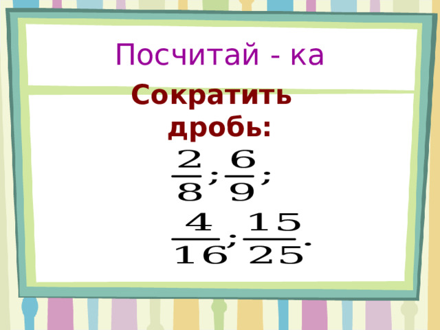 Посчитай - ка Сократить дробь: 