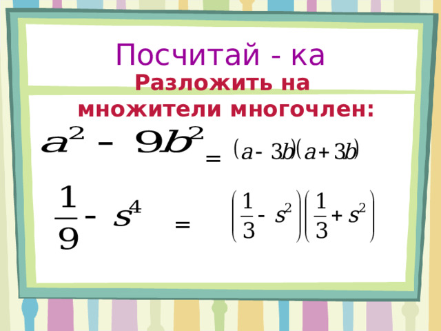 Посчитай - ка Разложить на  множители многочлен: = = 