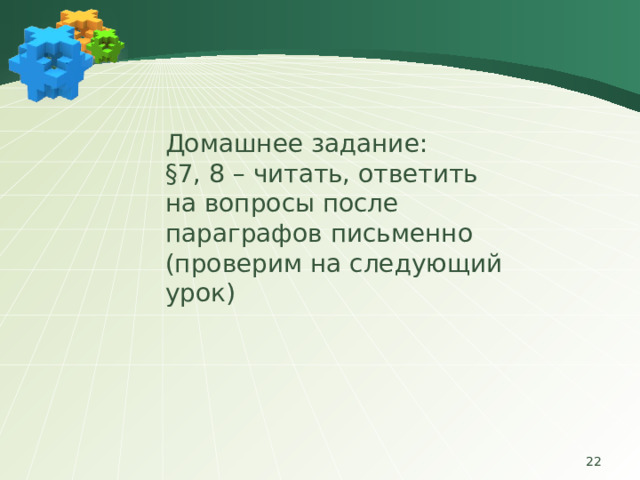 Домашнее задание: §7, 8 – читать, ответить на вопросы после параграфов письменно (проверим на следующий урок)  