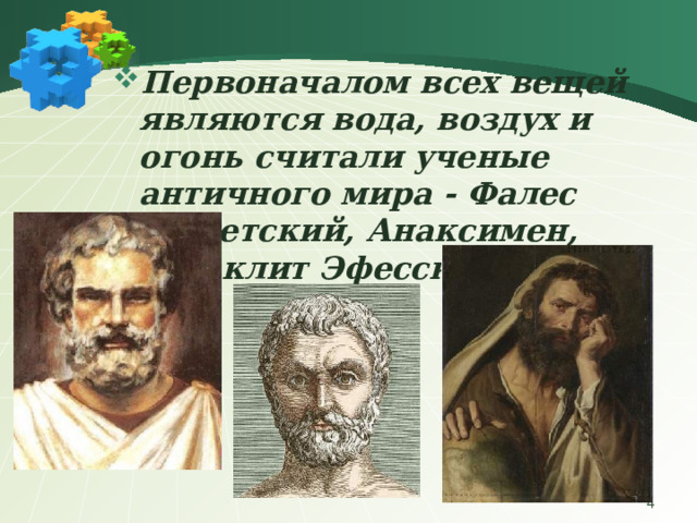 Первоначалом всех вещей являются вода, воздух и огонь считали ученые античного мира - Фалес Милетский, Анаксимен, Гераклит Эфесский  