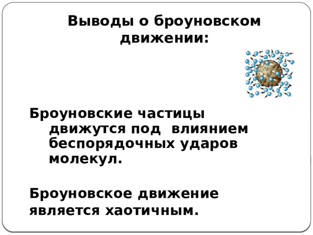 Выводы о броуновском движении:   Броуновские частицы движутся под влиянием беспорядочных ударов молекул.  Броуновское движение является хаотичным. 
