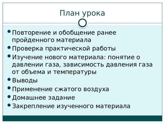 План урока Повторение и обобщение ранее пройденного материала Проверка практической работы Изучение нового материала: понятие о давлении газа, зависимость давления газа от объема и температуры Выводы Применение сжатого воздуха Домашнее задание Закрепление изученного материала 