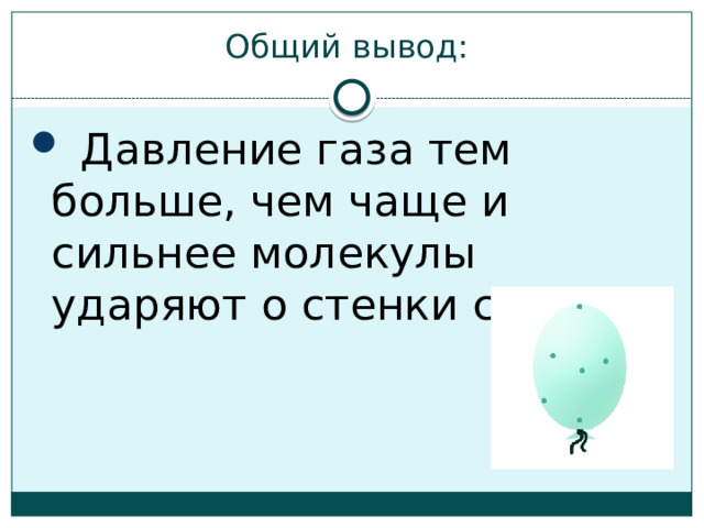 Общий вывод:  Давление газа тем больше, чем чаще и сильнее молекулы ударяют о стенки сосуда . 