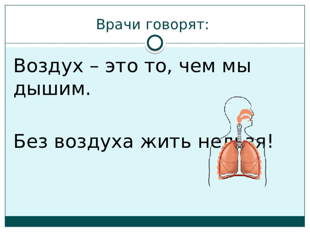 Врачи говорят: Воздух – это то, чем мы дышим. Без воздуха жить нельзя! 