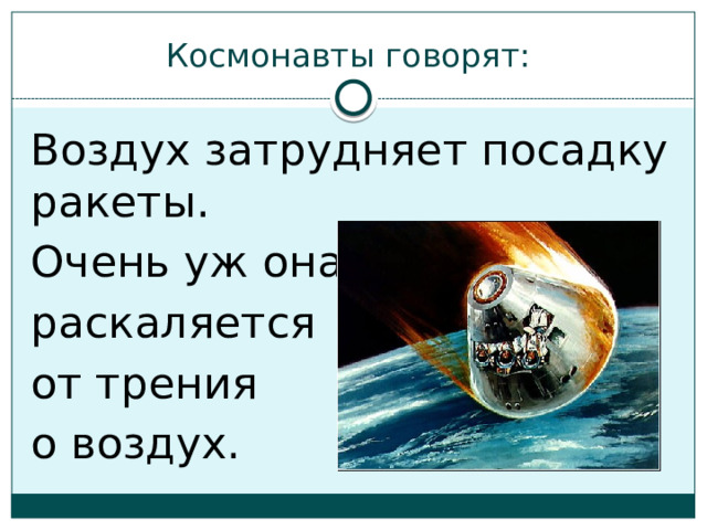 Космонавты говорят: Воздух затрудняет посадку ракеты. Очень уж она раскаляется от трения о воздух. 