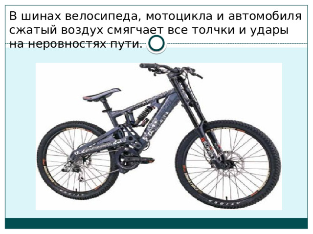 В шинах велосипеда, мотоцикла и автомобиля сжатый воздух смягчает все толчки и удары на неровностях пути. 