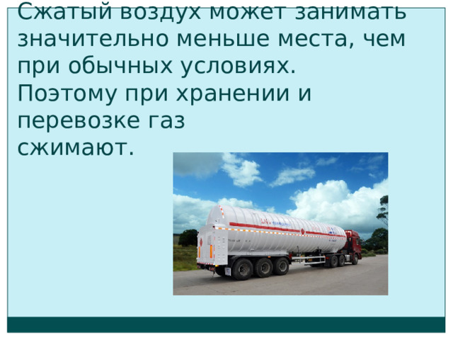 Сжатый воздух может занимать значительно меньше места, чем при обычных условиях.  Поэтому при хранении и перевозке газ  сжимают. 