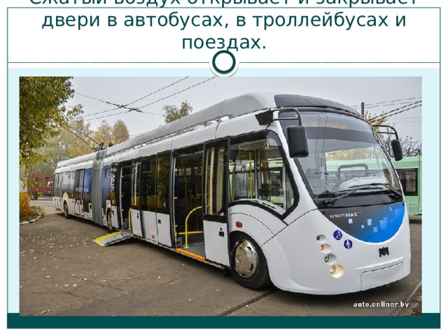 Сжатый воздух открывает и закрывает двери в автобусах, в троллейбусах и поездах. 