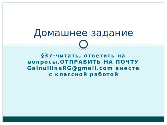 Домашнее задание §37-читать, ответить на вопросы,ОТПРАВИТЬ НА ПОЧТУ GainullinaRG@gmail.com вместе с классной работой  