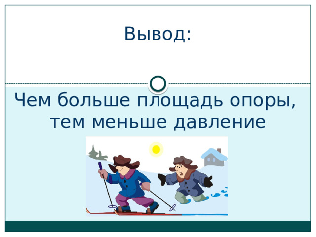 Вывод:    Чем больше площадь опоры,  тем меньше давление 