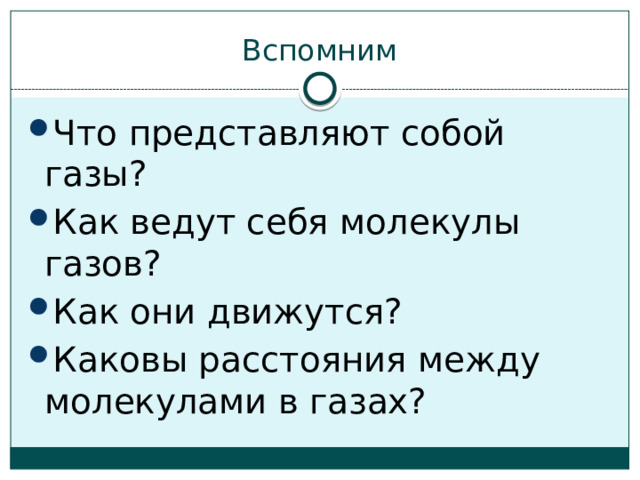 Вспомним Что представляют собой газы? Как ведут себя молекулы газов? Как они движутся? Каковы расстояния между молекулами в газах? 