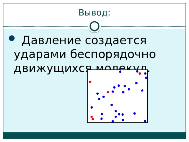 Вывод:  Давление создается ударами беспорядочно движущихся молекул. 