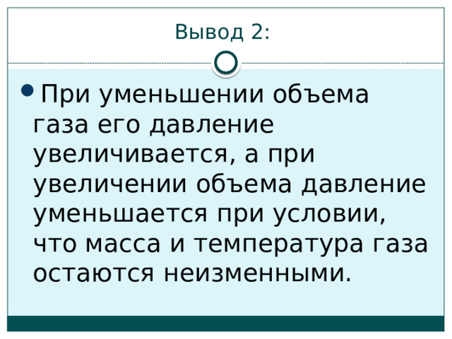 Вывод 2: При уменьшении объема газа его давление увеличивается, а при увеличении объема давление уменьшается при условии, что масса и температура газа остаются неизменными. 