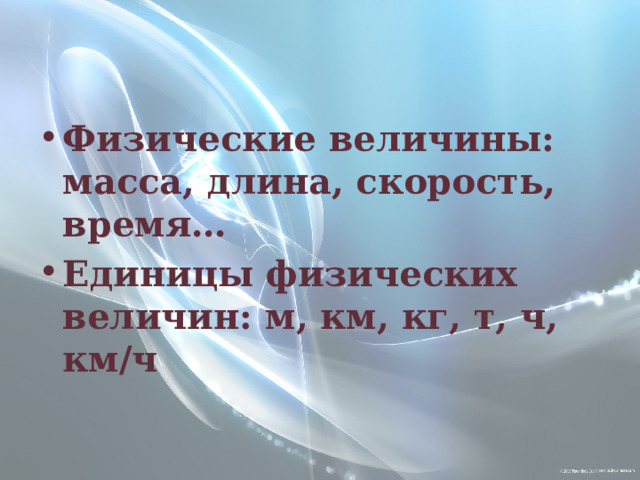 Физические величины: масса, длина, скорость, время… Единицы физических величин: м, км, кг, т, ч, км/ч 
