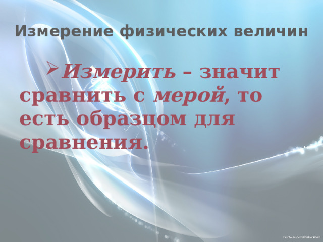 Измерение физических величин Измерить – значит сравнить с мерой , то есть образцом для сравнения. 