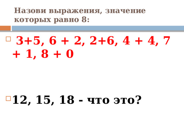 Назови выражения, значение которых равно 8:  3+5, 6 + 2, 2+6, 4 + 4, 7 + 1, 8 + 0   12, 15, 18 - что это? 