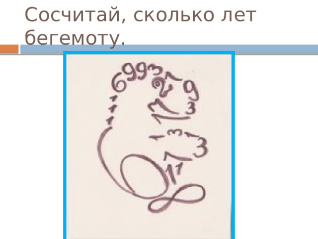 Сосчитай, сколько лет бегемоту. 