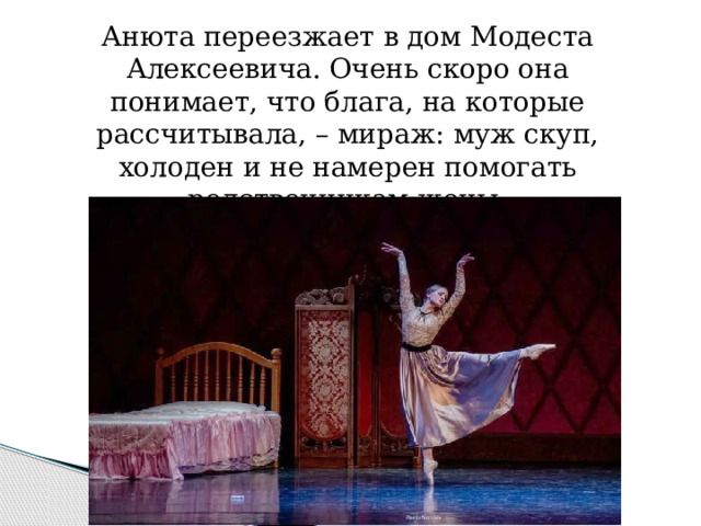 Анюта переезжает в дом Модеста Алексеевича. Очень скоро она понимает, что блага, на которые рассчитывала, – мираж: муж скуп, холоден и не намерен помогать родственникам жены. 