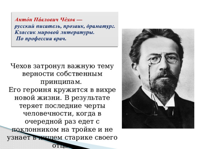 Чехов затронул важную тему верности собственным принципам. Его героиня кружится в вихре новой жизни. В результате теряет последние черты человечности, когда в очередной раз едет с поклонником на тройке и не узнает в нищем старике своего отца. 
