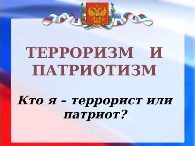 ТЕРРОРИЗМ И ПАТРИОТИЗМ Кто я – террорист или патриот? 