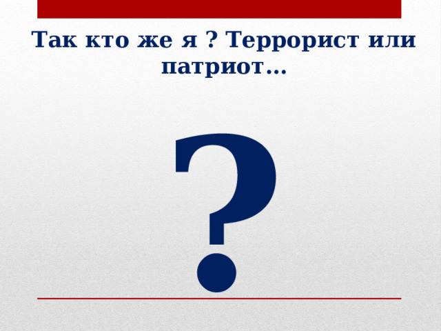 Так кто же я ? Террорист или патриот… ? 
